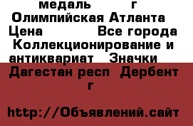 18.2) медаль : 1996 г - Олимпийская Атланта › Цена ­ 1 999 - Все города Коллекционирование и антиквариат » Значки   . Дагестан респ.,Дербент г.